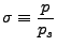 $ {\displaystyle
\sigma \equiv \frac{p}{p_s} }$