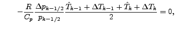 $\displaystyle \qquad - \frac{R}{C_p} \frac{\Delta p_{k-1/2}}{p_{k-1/2}} \frac{\hat{T}_{k-1} + \Delta T_{k-1} + \hat{T}_{k} + \Delta T_{k}}{2} = 0,$