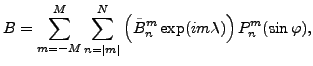 $\displaystyle B= \sum_{m=-M}^{M} \sum_{n=\vert m\vert}^{N} \left( \tilde{B}_n^m \exp(im \lambda) \right) P_n^m(\sin \varphi) ,$