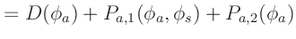 $\displaystyle = D(\phi_a) + P_{a,1}(\phi_a, \phi_s) + P_{a,2}(\phi_a)$