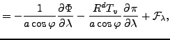 $\displaystyle = - \frac{1}{a \cos \varphi} \DP{\Phi}{\lambda} - \frac{R^d T_v}{a \cos \varphi} \DP{\pi}{\lambda} + {\cal F}_{\lambda},$