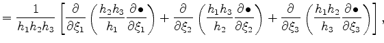 $\displaystyle = \frac{1}{h_1 h_2 h_3} \left[ \DP{}{\xi_1} \left( \frac{h_2 h_3}...
... + \DP{}{\xi_3} \left( \frac{h_1 h_2}{h_3} \DP{\bullet}{\xi_3} \right) \right],$