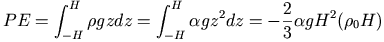 PE = \int_{-H}^H \rho g z dz
	           = \int_{-H}^H \alpha g z^2 dz 
		   = -\frac{2}{3}\alpha g H^2 (\rho_0 H)