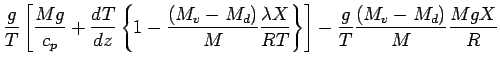 $\displaystyle \frac{g}{T}
\left[
\frac{M g}{c_{p}} +
\DD{T}{z} \left\{
1 - \fra...
... T}
\right\}
\right]
-
\frac{g}{T} \frac{ (M_{v} - M_{d})}{M} \frac{M g X}{ R }$