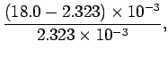 $\displaystyle \frac{(18.0 - 2.323) \times 10^{-3}}{ 2.323 \times 10^{-3} },$