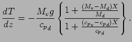 $\displaystyle \DD{T}{z} =
- \frac{ M_{v} g }{ {c_{p}}_{d}}
\left\{
\frac{ 1 + \...
...}{M_{d}} }
{ 1 + \frac{( {c_{p}}_{v} - {c_{p}}_{d} ) X}{{c_{p}}_{d}}}
\right\}.$