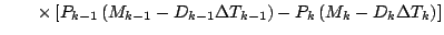 $\displaystyle \qquad
\times
\left[ P_{k-1} \left( M_{k-1} - D_{k-1} \Delta T_{k-1} \right)
- P_{k} \left( M_{k} - D_{k} \Delta T_{k} \right)
\right]$