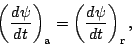 \begin{displaymath}
\left( \DD{\psi}{t} \right)_{\rm a}
= \left( \DD{\psi}{t} \right)_{\rm r},
\end{displaymath}