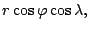 $\displaystyle r \cos \varphi \cos \lambda,$