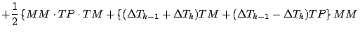 $\displaystyle + \frac{1}{2}
\left\{
MM \cdot TP \cdot TM
+ \left\{
(\Delta T_{k-1} + \Delta T_{k}) TM
+ ( \Delta T_{k-1} - \Delta T_{k}) TP
\right\} MM
\right.$