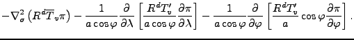 $\displaystyle - \nabla_{\sigma}^2 \left( R^d \overline{T}_v \pi \right) - \frac...
...phi} \left[ \frac{R^d T_v^{\prime}}{a} \cos \varphi \DP{\pi}{\varphi} \right] .$