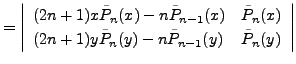 $\displaystyle = \left\vert \begin{array}{ll} (2n+1)x \tilde{P}_n(x)-n\tilde{P}_...
...1)y \tilde{P}_n(y)-n\tilde{P}_{n-1}(y) & \tilde{P}_n(y) \end{array} \right\vert$