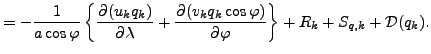 $\displaystyle = - \Dinv{a \cos \varphi} \left\{ \DP{(u_k q_k)}{\lambda} + \DP{(v_k q_k \cos \varphi)}{\varphi} \right\} + R_k + S_{q,k} + {\cal D}(q_k).$