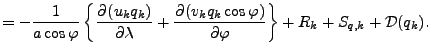 $\displaystyle = - \Dinv{a \cos \varphi} \left\{ \DP{(u_k q_k)}{\lambda} + \DP{(v_k q_k \cos \varphi)}{\varphi} \right\} + R_k + S_{q,k} + {\cal D}(q_k).$