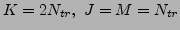 $ K=2N_{tr},\ J=M=N_{tr} $