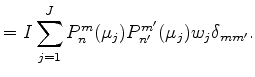 $\displaystyle = I \sum_{j=1}^{J} P_n^m (\mu_j) P_{n'}^{m'} (\mu_j) w_j \delta_{mm'} .$