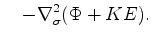 $\displaystyle \quad - \nabla^2_{\sigma} ( \Phi + KE).$