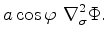 $\displaystyle a \cos \varphi \ \nabla^2_{\sigma} \Phi .$