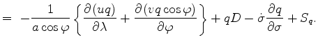 $\displaystyle = \ - \Dinv{a \cos \varphi} \left\{ \DP{(u q)}{\lambda} + \DP{(v q \cos \varphi)}{\varphi} \right\} + q D - \dot{\sigma} \DP{q}{\sigma} + S_{q} .$