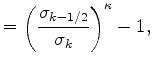 $\displaystyle = \left( \frac{ \sigma_{k-1/2} } { \sigma_k } \right)^{\kappa} -1 ,$