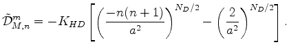 $\displaystyle \tilde{\cal D}_{M,n}^m = - K_{HD} \left[ \left( \frac{-n(n+1)}{a^{2}} \right)^{N_D/2} - \left( \frac{2}{a^2} \right)^{N_D/2} \right] .$