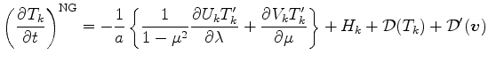 $\displaystyle \left( \DP{T_{k}}{t} \right)^{\rm NG} = - \Dinv{a} \left\{ \Dinv{...
..._k T'_k}{\mu} \right\} + H_{k} + {\cal D}(T_{k}) + {\cal D}^{\prime}(\Dvect{v})$