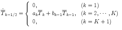 $\displaystyle \hat{\overline{T}}_{k-1/2} = \left\{ \begin{array}{ll} 0 , & \tex...
..., & \text{($k = 2, \cdots, K$)} \\ 0 , & \text{($k = K+1$)} \end{array} \right.$