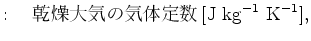 $\displaystyle : \quad $B4%AgBg5$$N5$BNDj?t(B [\mathrm{J\ kg}^{-1}\ \mathrm{K}^{-1}],$