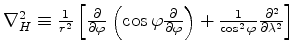 $ \nabla_H^2 \equiv
\frac{1}{r^2}
\left[ \DP{}{\varphi} \left( \cos \varphi \DP{}{\varphi} \right)
+ \frac{1}{\cos^2 \varphi} \DP[2]{}{\lambda}
\right]
$